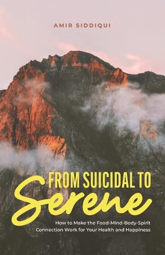 Cover image for From Suicidal to Serene: How to Make the Food-Mind-Body-Spirit Connection Work for Your Health and Happiness