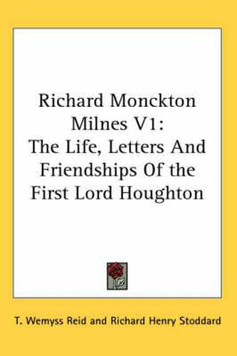 Cover image for Richard Monckton Milnes V1: The Life, Letters and Friendships of the First Lord Houghton