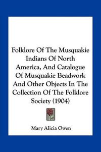 Cover image for Folklore of the Musquakie Indians of North America, and Catalogue of Musquakie Beadwork and Other Objects in the Collection of the Folklore Society (1904)