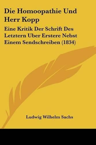 Die Homoopathie Und Herr Kopp: Eine Kritik Der Schrift Des Letztern Uber Erstere Nebst Einem Sendschreiben (1834)