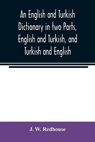 An English and Turkish Dictionary in two Parts, English and Turkish, and Turkish and English; In which the Turkish words are Represented in the oriental Character, as well as their Correct Pronunciation and Accentuation Shewn in English Letters, on the plan a