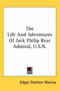 Cover image for The Life and Adventures of Jack Philip Rear Admiral, U.S.N.