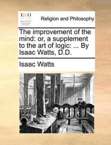 Cover image for The Improvement of the Mind: Or, a Supplement to the Art of Logic: ... by Isaac Watts, D.D.