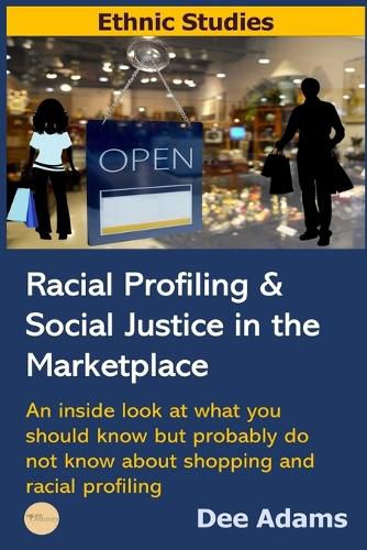 Cover image for Racial Profiling and Social Justice in the Marketplace: An Inside Look at What You Should Know But Probably Do Not Know about Shopping and Racial Profiling