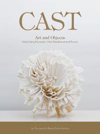 Cover image for Cast: Art and Objects Made Using Humanity's Most Transformational Process