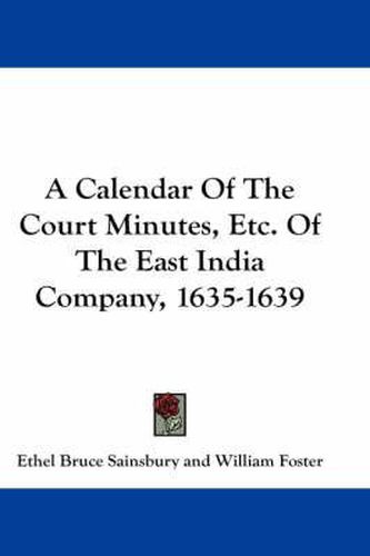 Cover image for A Calendar of the Court Minutes, Etc. of the East India Company, 1635-1639