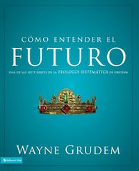 Cover image for Como entender el futuro: Una de las siete partes de la teologia sistematica de Grudem
