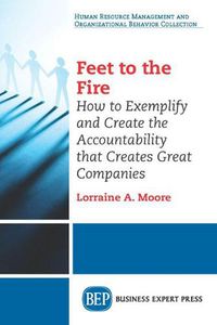 Cover image for Feet to the Fire: How to Exemplify and Create the Accountability that Creates Great Companies