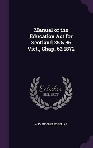 Cover image for Manual of the Education ACT for Scotland 35 & 36 Vict., Chap. 62 1872