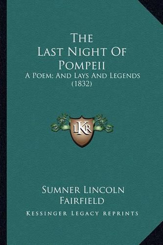 Cover image for The Last Night of Pompeii the Last Night of Pompeii: A Poem; And Lays and Legends (1832) a Poem; And Lays and Legends (1832)