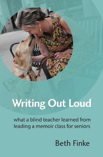 Cover image for Writing Out Loud: What a Blind Teacher Learned from Leading a Memoir Class for Seniors