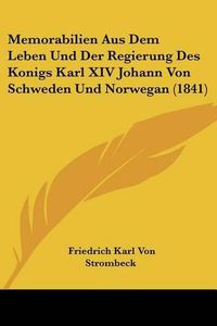 Cover image for Memorabilien Aus Dem Leben Und Der Regierung Des Konigs Karl XIV Johann Von Schweden Und Norwegan (1841)