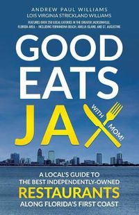 Cover image for Good Eats Jax: A Local's Guide To The Best Independently-Owned Restaurants Along Florida's First Coast