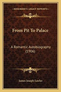 Cover image for From Pit to Palace: A Romantic Autobiography (1906)