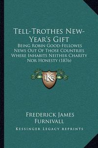 Cover image for Tell-Trothes New-Year's Gift: Being Robin Good-Fellowes News Out of Those Countries Where Inhabits Neither Charity Nor Honesty (1876)