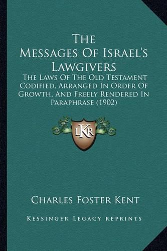 The Messages of Israel's Lawgivers: The Laws of the Old Testament Codified, Arranged in Order of Growth, and Freely Rendered in Paraphrase (1902)