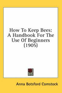 Cover image for How to Keep Bees: A Handbook for the Use of Beginners (1905)