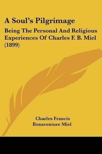 Cover image for A Soul's Pilgrimage: Being the Personal and Religious Experiences of Charles F. B. Miel (1899)