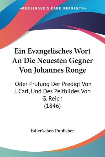 Cover image for Ein Evangelisches Wort an Die Neuesten Gegner Von Johannes Ronge: Oder Prufung Der Predigt Von J. Carl, Und Des Zeitbildes Von G. Reich (1846)