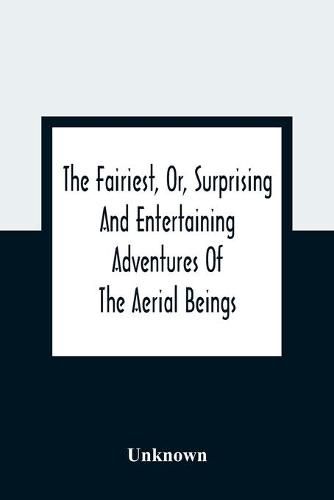 Cover image for The Fairiest, Or, Surprising And Entertaining Adventures Of The Aerial Beings