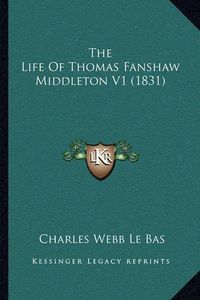 Cover image for The Life of Thomas Fanshaw Middleton V1 (1831) the Life of Thomas Fanshaw Middleton V1 (1831)