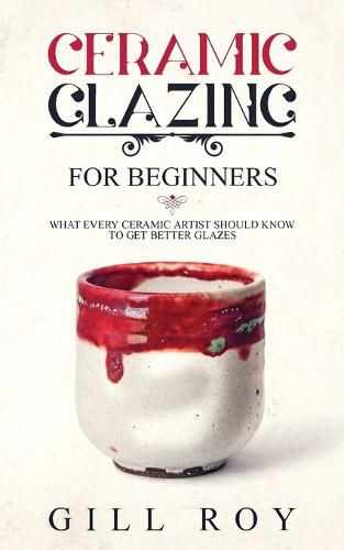 Cover image for Ceramic Glazing for Beginners: What Every Ceramic Artist Should Know to Get Better Glazes