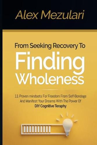 Cover image for From Seeking Recovery to Finding Wholeness 11 Proven Mindsets for Freedom from Self Bondage and Manifest Your Dreams with the Power of DIY Cognitive Therapy