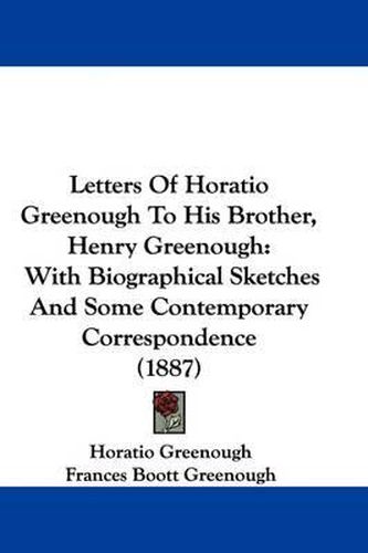 Cover image for Letters of Horatio Greenough to His Brother, Henry Greenough: With Biographical Sketches and Some Contemporary Correspondence (1887)