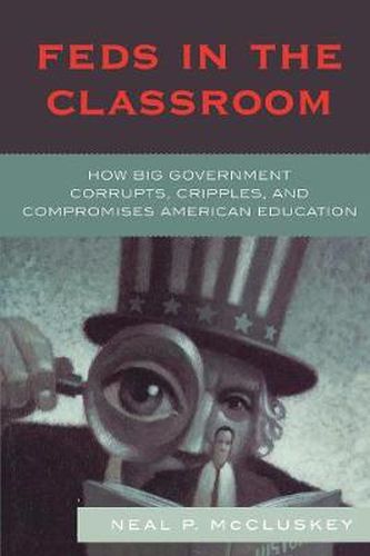 Cover image for Feds in the Classroom: How Big Government Corrupts, Cripples, and Compromises American Education