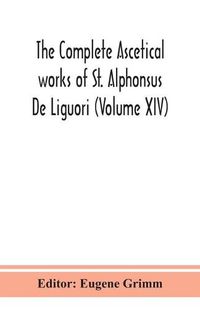 Cover image for The complete ascetical works of St. Alphonsus De Liguori (Volume XIV)