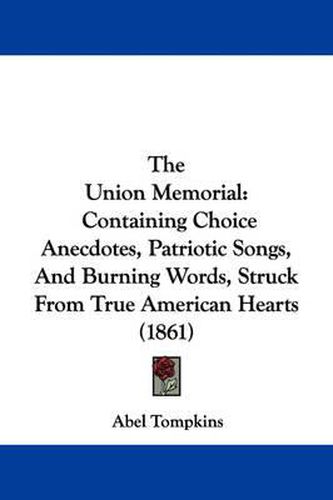 Cover image for The Union Memorial: Containing Choice Anecdotes, Patriotic Songs, and Burning Words, Struck from True American Hearts (1861)