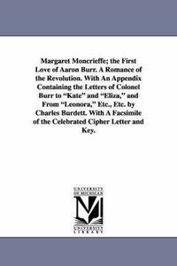 Cover image for Margaret Moncrieffe; The First Love of Aaron Burr. a Romance of the Revolution. with an Appendix Containing the Letters of Colonel Burr to Kate and El