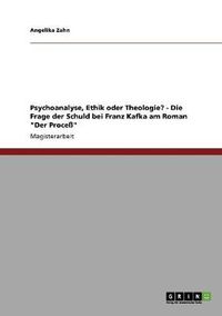 Cover image for Psychoanalyse, Ethik oder Theologie? - Die Frage der Schuld bei Franz Kafka am Roman  Der Process