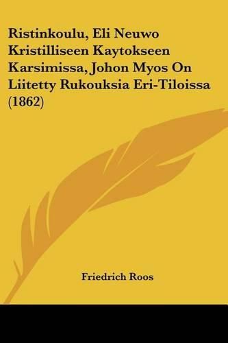Cover image for Ristinkoulu, Eli Neuwo Kristilliseen Kaytokseen Karsimissa, Johon Myos on Liitetty Rukouksia Eri-Tiloissa (1862)