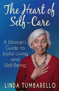Cover image for The Heart of Self-Care: A Woman's Guide to Joyful Living and Well-Being