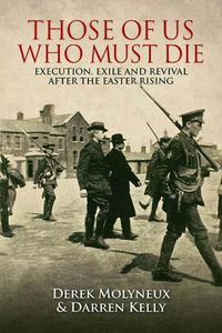 Cover image for Those of Us Who Must Die: Execution, Exile and Revival After the Easter Rising