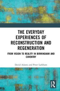 Cover image for The Everyday Experiences of Reconstruction and Regeneration: From Vision to Reality in Birmingham and Coventry