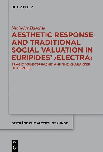 Cover image for Aesthetic Response and Traditional Social Valuation in Euripides' >Electra<: Tragic >Kunstsprache< and the >kharakter< of Heroes