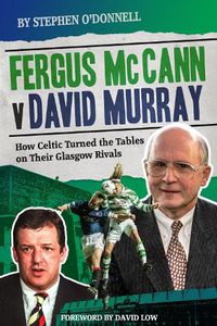 Cover image for Fergus McCann Versus David Murray: How Celtic Turned the Tables on Their Glasgow Rivals