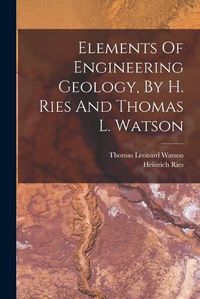 Cover image for Elements Of Engineering Geology, By H. Ries And Thomas L. Watson