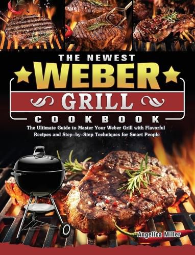 Cover image for The Newest Weber Grill Cookbook: The Ultimate Guide to Master Your Weber Grill with Flavorful Recipes and Step-by-Step Techniques for Smart People