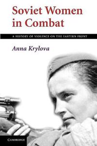Cover image for Soviet Women in Combat: A History of Violence on the Eastern Front
