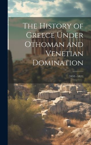 Cover image for The History of Greece Under Othoman and Venetian Domination