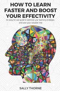 Cover image for How to Learn Faster and Boost Your Effectivity: An Easy-To-Use Guide to Optimize Your Learning Strategies and Save Your Valuable Time