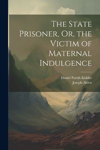 Cover image for The State Prisoner, Or, the Victim of Maternal Indulgence