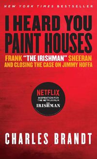 Cover image for I Heard You Paint Houses: Frank  The Irishman  Sheeran & Closing the Case on Jimmy Hoffa