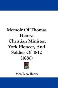 Cover image for Memoir of Thomas Henry: Christian Minister, York Pioneer, and Soldier of 1812 (1880)