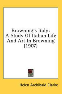 Cover image for Browning's Italy: A Study of Italian Life and Art in Browning (1907)