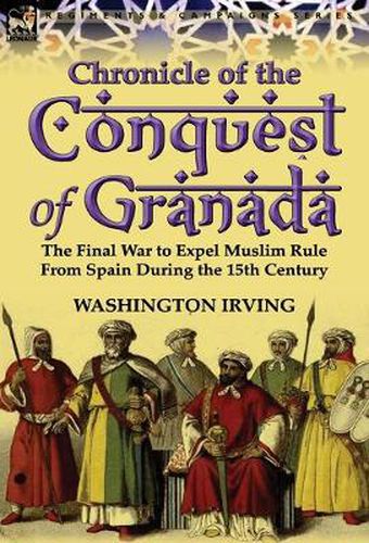 Cover image for Chronicle of the Conquest of Granada: The Final War to Expel Muslim Rule from Spain During the 15th Century