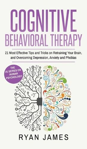 Cover image for Cognitive Behavioral Therapy: 21 Most Effective Tips and Tricks on Retraining Your Brain, and Overcoming Depression, Anxiety and Phobias (Cognitive Behavioral Therapy Series) (Volume 5)